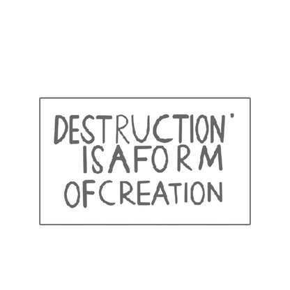 Destruction is a Form of Creation